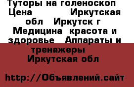 Туторы на голеноскоп › Цена ­ 7 000 - Иркутская обл., Иркутск г. Медицина, красота и здоровье » Аппараты и тренажеры   . Иркутская обл.